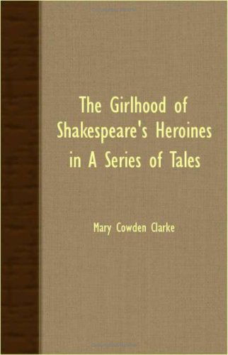 The Girlhood of Shakespeare's Heroines in a Series of Tales - Mary Cowden Clarke - Książki - Leiserson Press - 9781406708554 - 15 marca 2007