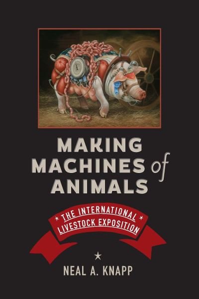 Cover for Neal A. Knapp · Making Machines of Animals: The International Livestock Exposition - Animals, History, Culture (Hardcover bog) (2023)