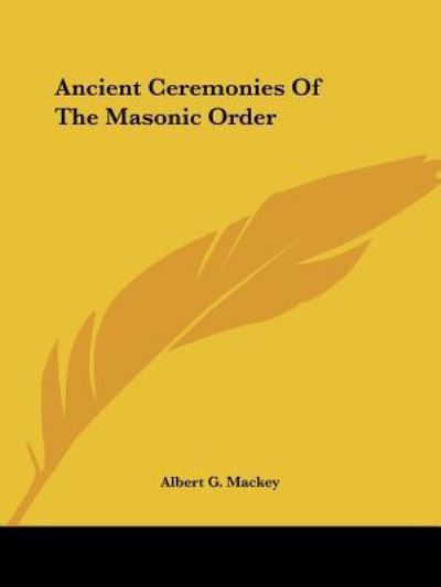 Ancient Ceremonies of the Masonic Order - Albert G. Mackey - Books - Kessinger Publishing, LLC - 9781425310554 - December 8, 2005