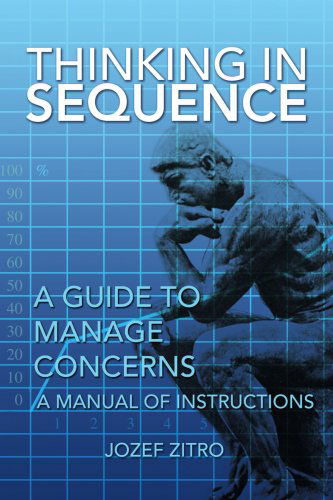 Thinking in Sequence: a Guide to Manage Concerns - Jozef Zitro - Kirjat - Xlibris - 9781436309554 - torstai 14. elokuuta 2008