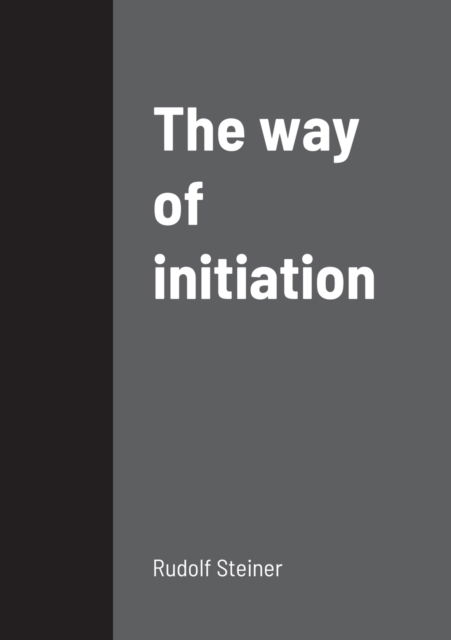 The way of initiation - Rudolf Steiner - Bücher - Lulu.com - 9781458329554 - 20. März 2022