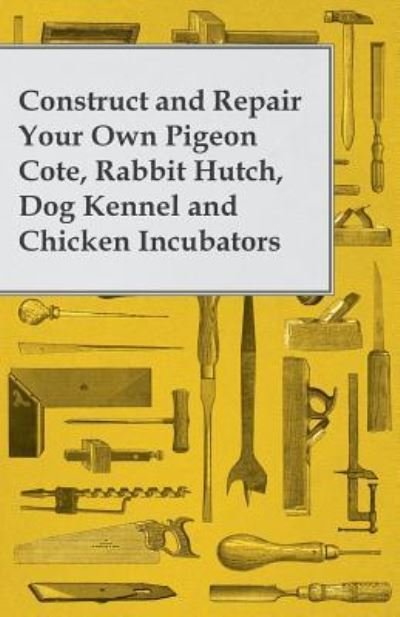 Cover for Anon. · Construct and Repair Your Own Pigeon Cote, Rabbit Hutch, Dog Kennel and Chicken Incubators (Paperback Bog) (2014)