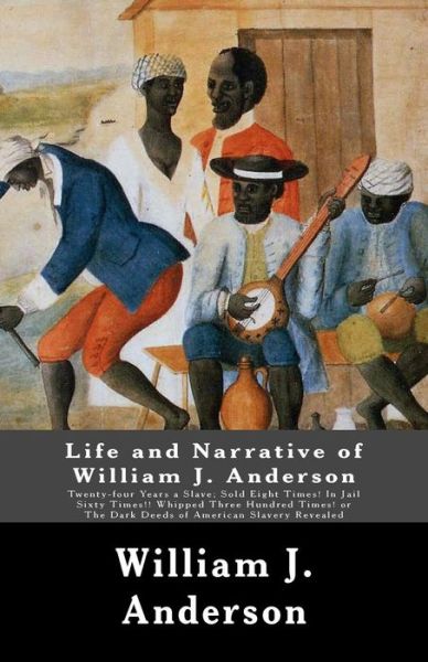 Life and Narrative of William J. Anderson: Twenty-four Years a Slave: Sold Eight Times! in Jail Sixty Times!! Whipped Three Hundred Times! or the Dark Deeds of American Slavery Revealed. . . . - William J. Anderson - Books - CreateSpace Independent Publishing Platf - 9781480025554 - October 1, 2012