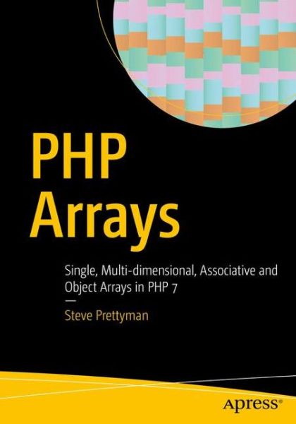 Cover for Steve Prettyman · PHP Arrays: Single, Multi-dimensional, Associative and Object Arrays in PHP 7 (Paperback Book) [1st edition] (2016)