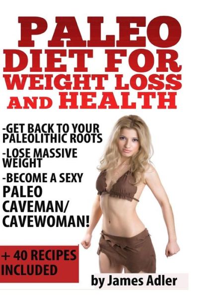 Cover for James Adler · Paleo Diet for Weight Loss and Health: Get Back to Your Paleolithic Roots, Lose Massive Weight and Become a Sexy Paleo Caveman/ Cavewoman. +40 Paleo R (Pocketbok) (2014)