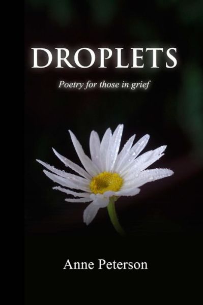 Droplets: a Grief Poetry Book - Anne Peterson - Kirjat - Createspace - 9781515088554 - perjantai 17. heinäkuuta 2015