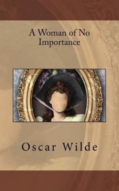 A Woman of No Importance - Oscar Wilde - Books - Createspace Independent Publishing Platf - 9781541140554 - December 16, 2016