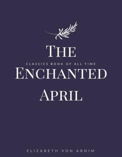 The Enchanted April - Elizabeth von Arnim - Books - Createspace Independent Publishing Platf - 9781548240554 - June 23, 2017