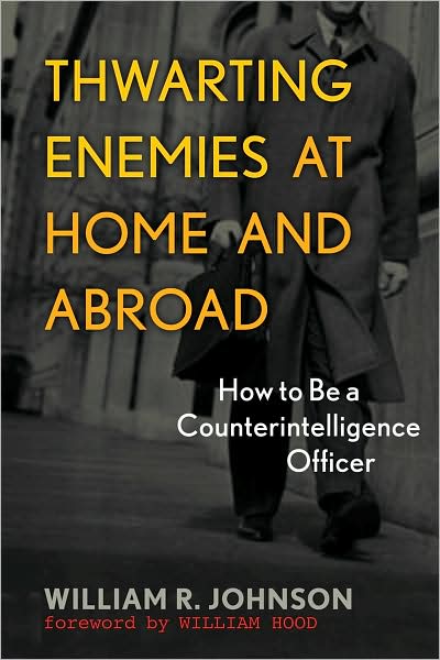 Thwarting Enemies at Home and Abroad: How to Be a Counterintelligence Officer - William R. Johnson - Bøger - Georgetown University Press - 9781589012554 - 10. januar 2009