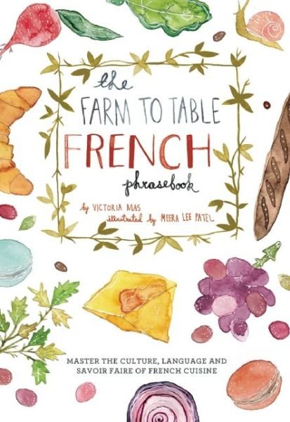The Farm To Table French Phrasebook: Master the Culture, Language and Savoir Faire of French Cuisine - Victoria Mas - Książki - Ulysses Press - 9781612433554 - 20 listopada 2014