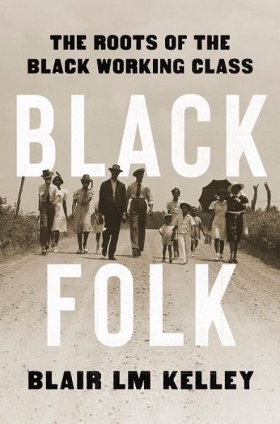 Cover for Blair Kelley · Black Folk - The Roots of the Black Working Class (Hardcover Book) (2024)