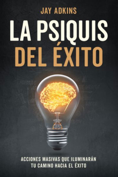 Cover for Jay Adkins · LA PSIQUIS DEL EXITO: Acciones masivas que iluminaran tu camino hacia el exito (Pocketbok) (2022)