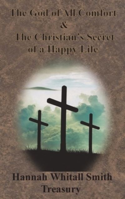 Hannah Whitall Smith Treasury - The God of All Comfort & The Christian's Secret of a Happy Life - Hannah Whitall Smith - Książki - Chump Change - 9781640322554 - 4 kwietnia 1906