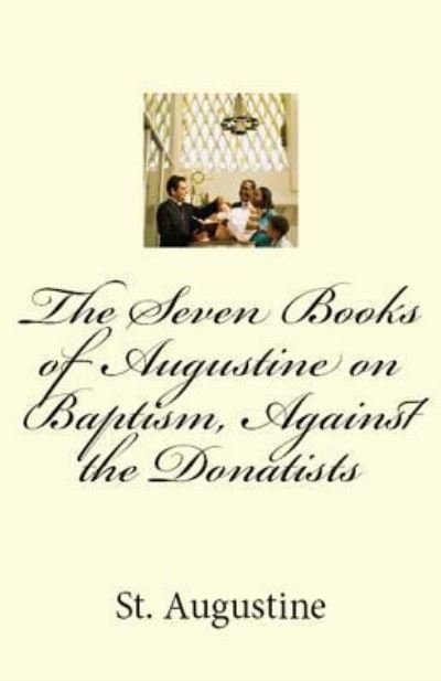 The Seven Books of Augustine on Baptism, Against the Donatists - St Augustine - Boeken - Lighthouse Publishing - 9781643730554 - 5 augustus 2018