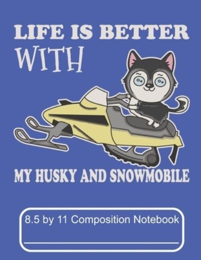 Cover for Puppy Creations · Life Is Better With My Husky And Snowmobile 8.5 by 11 Composition Notebook (Paperback Book) (2019)