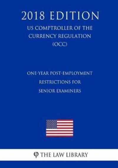 One-Year Post-Employment Restrictions for Senior Examiners (US Comptroller of the Currency Regulation) (OCC) (2018 Edition) - The Law Library - Książki - Createspace Independent Publishing Platf - 9781729858554 - 26 listopada 2018