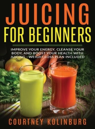 Cover for Courtney Kolinburg · Juicing for Beginners (Hardcover Book) (2019)