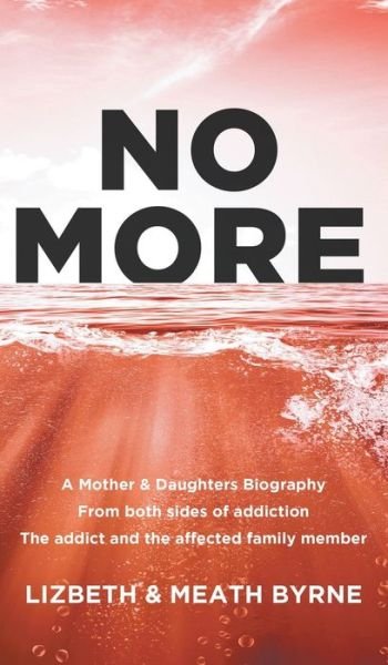 Cover for Byrne, Lizbeth &amp; Meath · No More: A Mother &amp; Daughters Biography from both sides of addiction: the addict and the affected family member (Hardcover bog) (2019)