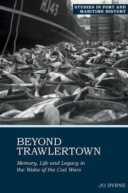 Cover for Jo Byrne · Beyond Trawlertown: Memory, Life and Legacy in the Wake of the Cod Wars - Studies in Port and Maritime History (Hardcover Book) (2022)