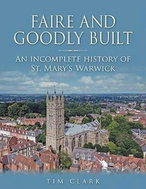 Cover for Tim Clark · Faire and Goodly Built: An incomplete History of St. Mary's Warwick (Taschenbuch) (2023)