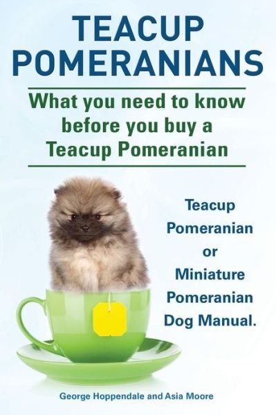 Cover for Asia Moore · Teacup Pomeranians. Miniature Pomeranian or Teacup Pomeranian Dog Manual. What You Need to Know Before You Buy a Teacup Pomeranian. (Pocketbok) (2014)
