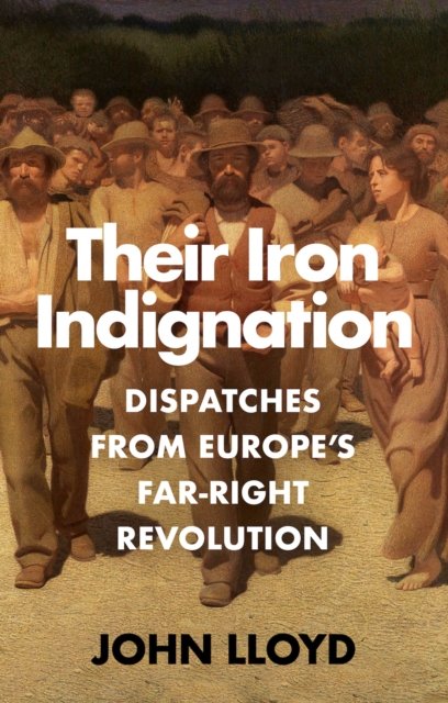 Cover for John Lloyd · Their Iron Indignation: Dispatches from Europe's Far-Right Revolution (Gebundenes Buch) (2025)