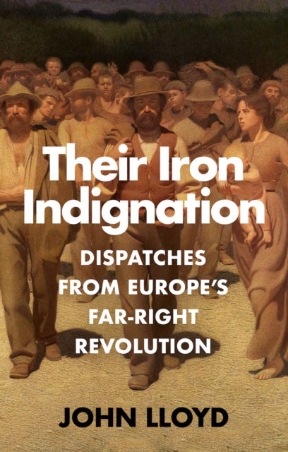 Cover for John Lloyd · Their Iron Indignation: Dispatches from Europe's Far-Right Revolution (Innbunden bok) (2025)