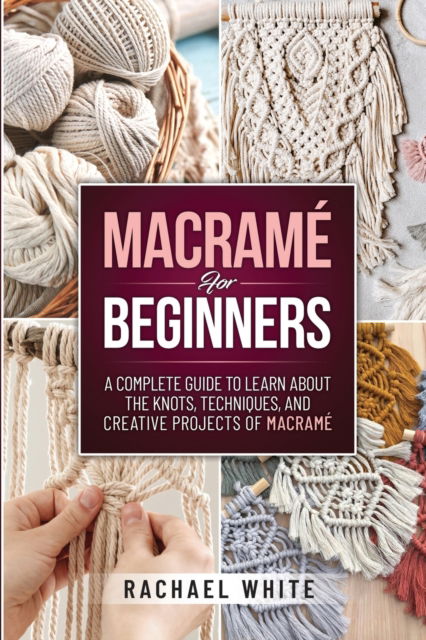 Macrame for Beginners: A Complete Guide to Learn about the Knots, Techniques, and Creative Projects of Macrame - Rachael White - Livros - Rachael White - 9781914102554 - 29 de janeiro de 2022