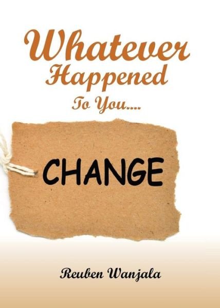 Whatever Happened to You.... Change - Reuben Wanjala - Böcker - Get-Success Inc - 9781945173554 - 6 maj 2016