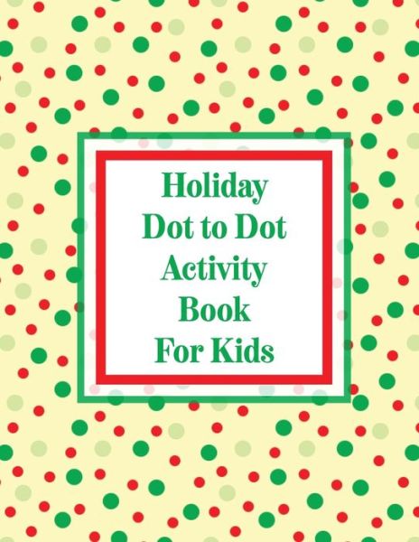 Cover for Aimee Michaels · Holiday Dot to Dot Activity Book For Kids: Activity Book For Kids - Ages 4-10 - Holiday Themed Gifts (Paperback Book) (2020)