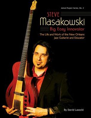 Steve Masakowski, Big Easy Innovator - David Lasocki - Books - Createspace Independent Publishing Platf - 9781985827554 - February 22, 2018