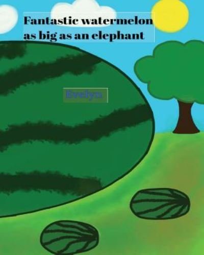 Fantastic watermelon as big as an elephant - Evelyn - Bøger - Createspace Independent Publishing Platf - 9781986495554 - 16. marts 2018