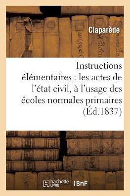 Cover for Claparede · Instructions Elementaires Sur Les Actes de l'Etat Civil A l'Usage Des Ecoles Normales Primaires 1837 (Paperback Book) (2016)