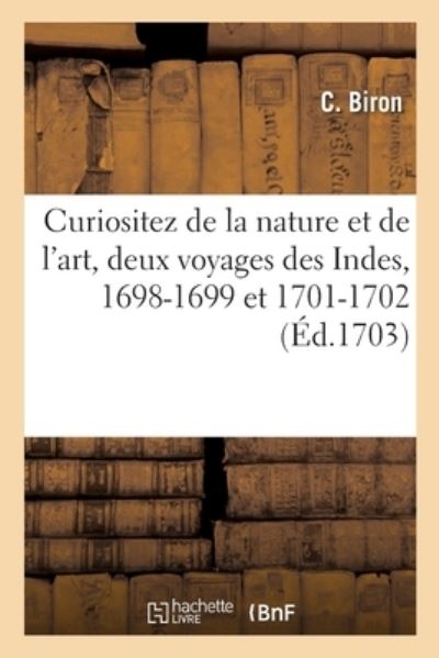 Cover for C Biron · Curiositez de la Nature Et de l'Art, Deux Voyages Des Indes, 1698-1699 Et 1701-1702 (Paperback Book) (2020)