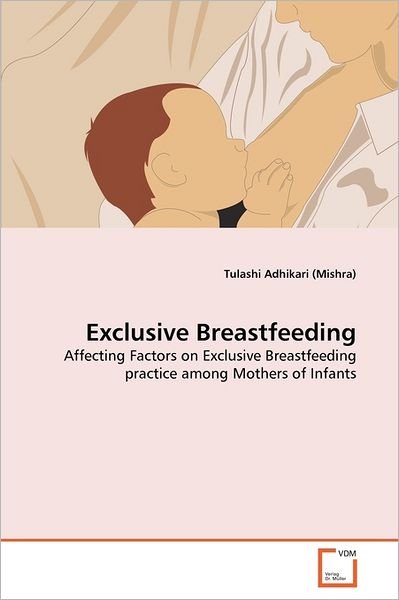 Cover for Tulashi Adhikari (Mishra) · Exclusive Breastfeeding: Affecting Factors on Exclusive Breastfeeding Practice Among Mothers of Infants (Taschenbuch) (2011)