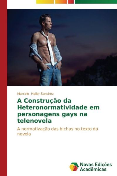Cover for Marcelo Hailer Sanchez · A Construção Da Heteronormatividade Em Personagens Gays Na Telenovela: a Normatização Das Bichas No Texto Da Novela (Paperback Book) [Portuguese edition] (2014)