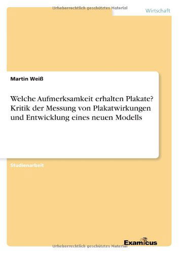 Welche Aufmerksamkeit erhalten Plakate? Kritik der Messung von Plakatwirkungen und Entwicklung eines neuen Modells - Martin Weiss - Books - Examicus Verlag - 9783656992554 - March 9, 2012