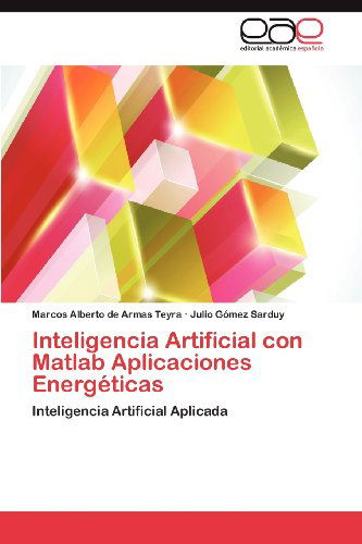 Cover for Julio Gómez Sarduy · Inteligencia Artificial Con Matlab Aplicaciones Energéticas: Inteligencia Artificial Aplicada (Paperback Book) [Spanish edition] (2012)