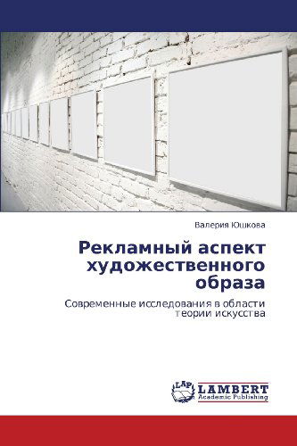 Cover for Valeriya Yushkova · Reklamnyy Aspekt Khudozhestvennogo Obraza: Sovremennye Issledovaniya V Oblasti Teorii Iskusstva (Paperback Book) [Russian edition] (2012)