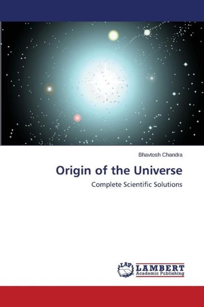 Origin of the Universe: Complete Scientific Solutions - Bhavtosh Chandra - Livres - LAP LAMBERT Academic Publishing - 9783659610554 - 2 octobre 2014