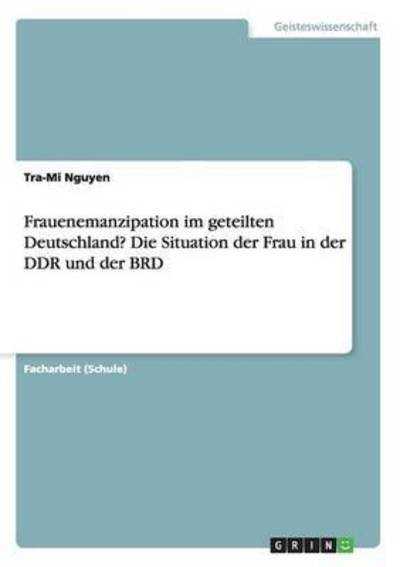 Frauenemanzipation im geteilten Deutschland? Die Situation der Frau in der DDR und der BRD - Tra-Mi Nguyen - Boeken - Grin Publishing - 9783668153554 - 2 maart 2016