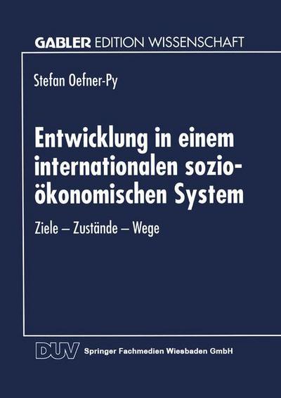 Cover for Stefan Oefner-py · Entwicklung in Einem Internationalen Sozio-OEkonomischen System: Ziele -- Zustande -- Wege - Gabler Edition Wissenschaft (Paperback Book) [1995 edition] (1995)