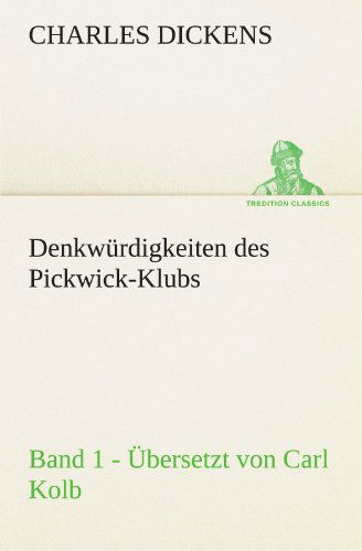 Cover for Charles Dickens · Denkwürdigkeiten Des Pickwick-klubs. Band 1. Übersetzt Von Carl Kolb. (Tredition Classics) (German Edition) (Paperback Book) [German edition] (2012)