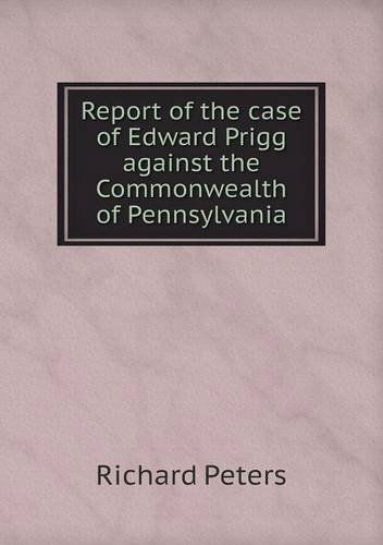 Cover for Richard Peters · Report of the Case of Edward Prigg Against the Commonwealth of Pennsylvania (Paperback Book) (2013)