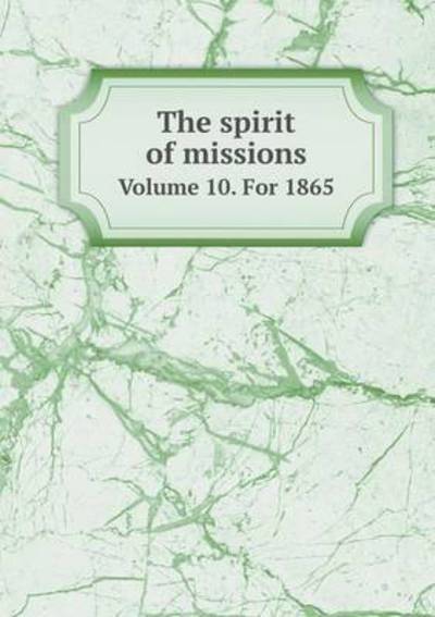 The Spirit of Missions Volume 10. for 1865 - Episcopal Church Board of Missions - Livros - Book on Demand Ltd. - 9785519198554 - 5 de janeiro de 2015