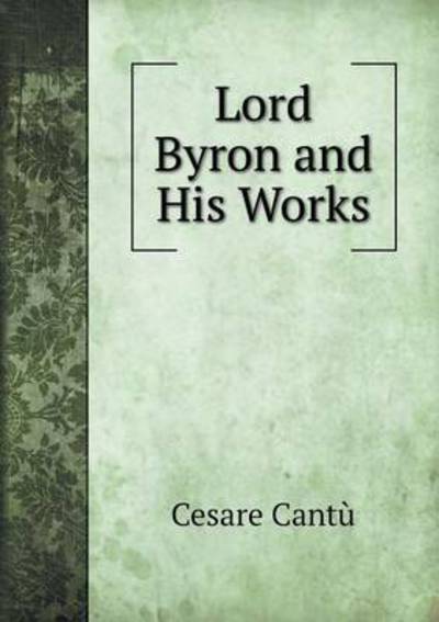 Cover for Cesare Cantu · Lord Byron and His Works (Paperback Book) (2015)