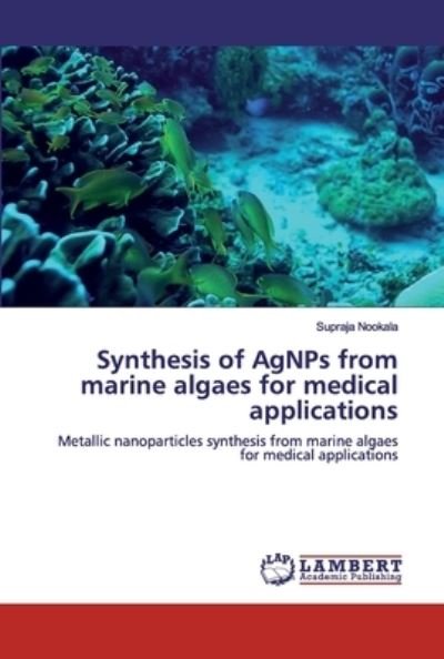 Synthesis of AgNPs from marine algaes for medical applications - Supraja Nookala - Books - LAP Lambert Academic Publishing - 9786200460554 - October 29, 2019