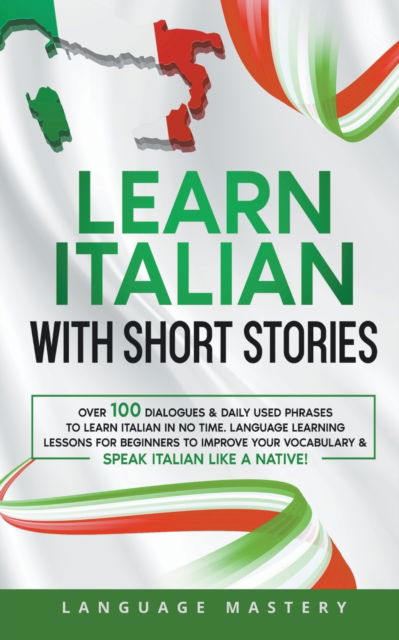 Cover for Language Mastery · Learn Italian with Short Stories: Over 100 Dialogues &amp; Daily Used Phrases to Learn Italian in no Time. Language Learning Lessons for Beginners to Improve Your Vocabulary &amp; Speak Italian Like a Native! - Learning Italian (Paperback Book) (2022)