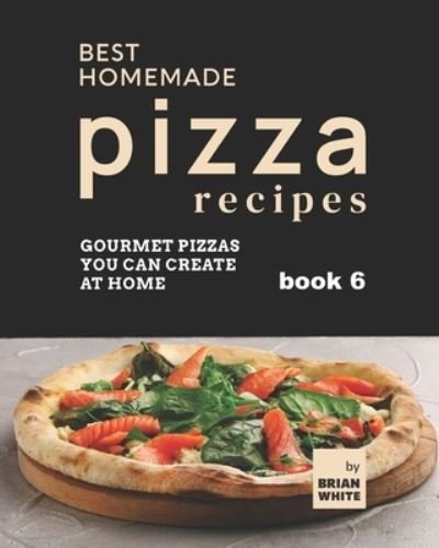 Cover for Brian White · Best Homemade Pizza Recipes: Gourmet Pizzas You Can Create at Home - Book 6 (Paperback Book) (2021)