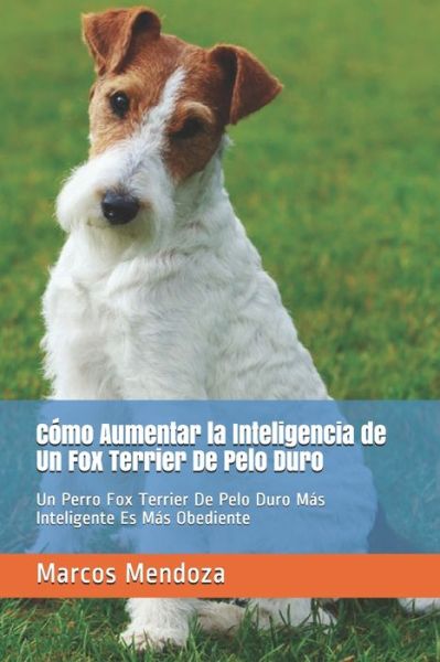 Como Aumentar la Inteligencia de Un Fox Terrier De Pelo Duro: Un Perro Fox Terrier De Pelo Duro Mas Inteligente Es Mas Obediente - Marcos Mendoza - Kirjat - Independently Published - 9798518492554 - torstai 10. kesäkuuta 2021